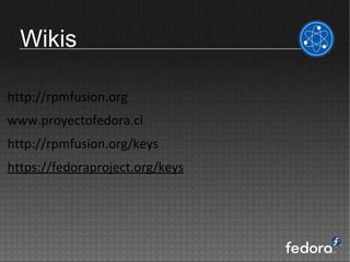 Wikis

http://rpmfusion.org
www.proyectofedora.cl
http://rpmfusion.org/keys
https://fedoraproject.org/keys
 