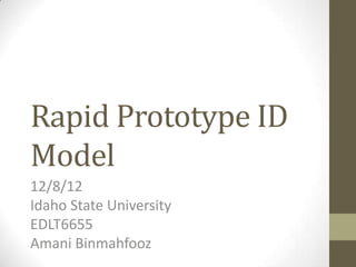 Rapid Prototype ID
Model
12/8/12
Idaho State University
EDLT6655
Amani Binmahfooz

 