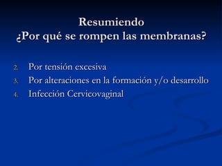 Resumiendo ¿Por qué se rompen las membranas? Por tensión excesiva  Por alteraciones en la formación y/o desarrollo Infección Cervicovaginal 