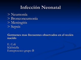 Infección Neonatal > Neumonía > Bronconeumonía > Meningitis > Sepsis Germenes mas frecuentes observados en el recién nacido E. Coli Klebsiella  Estreptococo grupo B  