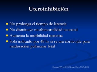 No prolonga el tiempo de latencia No disminuye morbimortalidad neonatal Aumenta la morbilidad materna Solo indicado por 48 hs si se usa corticoide para maduración pulmonar fetal Uteroinhibición Canavan, TP, et al. Ob Gynecol Surv, 59 (9), 2004. 