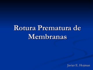 Rotura Prematura de Membranas Javier E. Hojman 