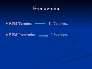 Frecuencia <ul><li>RPM Término   10 % aprox. </li></ul><ul><li>RPM Pretérmino   2 % aprox. </li></ul>