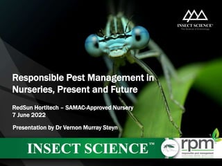 Responsible Pest Management in
Nurseries, Present and Future
RedSun Hortitech – SAMAC-Approved Nursery
7 June 2022
Presentation by Dr Vernon Murray Steyn
 