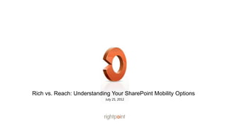 Rich vs. Reach: Understanding Your SharePoint Mobility Options
                           July 25, 2012
 
