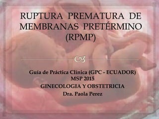 Guía de Práctica Clínica (GPC - ECUADOR)
MSP 2015
GINECOLOGIA Y OBSTETRICIA
Dra. Paola Perez
 