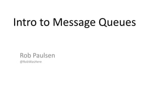 Intro to Message Queues Rob Paulsen@RobWasHere 