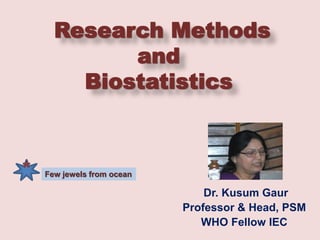 Research Methods
and
Biostatistics
Dr. Kusum Gaur
Professor & Head, PSM
WHO Fellow IEC
* Few jewels from ocean
 