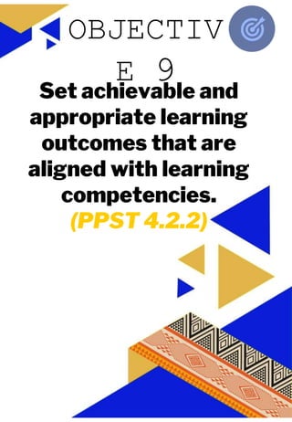 JUAN A. DELA CRUZ
JUAN A. DELA CRUZ
Set achievable and
appropriate learning
outcomes that are
aligned with learning
competencies.
(PPST 4.2.2)
OBJECTIV
E 9
 