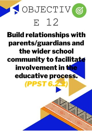 JUAN A. DELA CRUZ
JUAN A. DELA CRUZ
Build relationships with
parents/guardians and
the wider school
community to facilitate
involvement in the
educative process.
(PPST 6.2.2)
OBJECTIV
E 12
 
