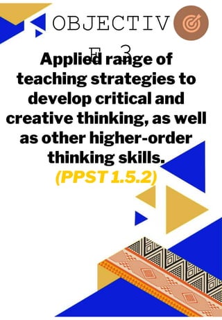 JUAN A. DELA CRUZ
JUAN A. DELA CRUZ
Applied range of
teaching strategies to
develop critical and
creative thinking, as well
as other higher-order
thinking skills.
(PPST 1.5.2)
OBJECTIV
E 3
 
