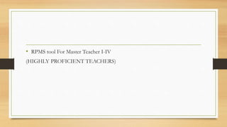 • RPMS tool For Master Teacher I-IV
(HIGHLY PROFICIENT TEACHERS)
 