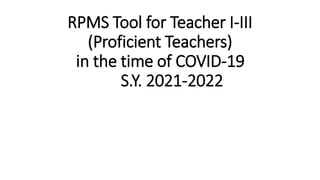 RPMS Tool for Teacher I-III
(Proficient Teachers)
in the time of COVID-19
S.Y. 2021-2022
 
