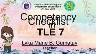 Republic of the Philippines
Department of Education
Competency
Checklist
TLE 7
in
Lyka Marie B. Gumatay
Teacher
SY: 2023-2024
 