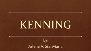 KENNING
By
Arlene A. Sta. Maria
 