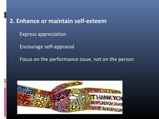2. Enhance or maintain self-esteem
• Express appreciation
• Encourage self-appraisal
• Focus on the performance issue, not on the person
 