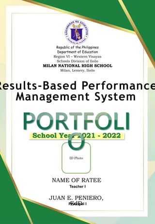 Results-Based Performance
Management System
Republic of the Philippines
Department of Education
Region VI – Western Visayas
Schools Division of Iloilo
MILAN NATIONAL HIGH SCHOOL
Milan, Lemery, Iloilo
School Year 2021 - 2022
JUAN E. PENIERO,
EdD
Teacher I
Principal I
NAME OF RATEE
ID Photo
 