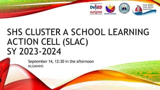 SHS CLUSTER A SCHOOL LEARNING
ACTION CELL (SLAC)
SY 2023-2024
September 14, 12:30 in the afternoon
NLGMINHS
Isang Bangka
Isang Sagwan
Isang Galvez
 