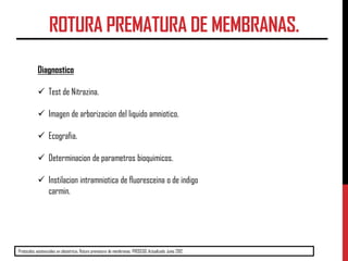 ROTURA PREMATURA DE MEMBRANAS.
Diagnostico
 Test de Nitrazina.
 Imagen de arborizacion del liquido amniotico.
 Ecografi...