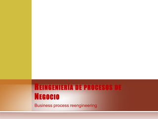 Business process reengineering
REINGENIERÍA DE PROCESOS DE
NEGOCIO
 