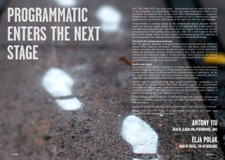26 RP NO
.5 RP NO
.5 2726 RP NO
.5
PROGRAMMATIC
ENTERS THE NEXT
STAGE
DSP, SSP, DMP, RTB, and many more… Abbreviations are the name of the game
in the ecosystem of programmatic media. But more importantly, what is also
shortened by programmatic, is the route from communications to consumer.
Programmatic media buying is widely accepted as one of advertising’s biggest
steps towards reaching the right person at the right time with the right message.
Programmatic is growing rapidly as the predominant way to discover brands’
audiences and buy digital media, but it is not expected that it will replace all
managed and reserved buys. That said, many non-digital channels will become
programmatic in the coming years, and yes, even TV is nominated to become
part of this change. Hence Europe’s largest broadcasting group RTL investing in
purchasing their own video demand-side platform named SpotXchange.
The battle for transparency continues
With the growing adoption of programmatic buying via demand-side platforms
beyond direct response campaigns, marketers are now taking steps to further
ensure campaign effectiveness through the implementation of third party brand
safety and viewability tracking. Audience data is also under greater scrutiny as
marketers are looking for ways to combat ad fraud. Both comScore and Nielsen
have launched audience verification products, and Integral Ad Science is a much
used technology to make sure ads are seen.
Quality and impact
Advertisers with a strong emphasis on branding require handpicked publishers
to secure high quality exposure. Programmatic can meet this need with private
market places consisting of inventory from selected premium publishers. So far,
the responses from major premium publishers have been lukewarm, and they
have only released limited inventories for programmatic buying.
Another way of creating effective, high quality programmatic campaigns, is by
drawing in the outside world. The most valuable triggers for programmatic
campaignsareoftenplacedoutsideabrowser,andsmartprogrammaticcampaigns
connect to elements in the real world, for example the weather, a user’s location, a
goal in a soccer game, or the timing of a TV ad.
In the immediate future, we also expect that larger and impactful creatives will
become available in programmatic: in-page video, homepage takeovers, and even
IAB rising stars.
Lastly, remember that the opposite of programmatic is not premium, it’s manual.
Action: Step into next stage of programmatic, embrace it and make sure
transparency and viewability are in place.
ANTONY YIU
HEADOFSEARCHANDPERFORMANCE,APAC
ELJA POLAK
HEADOFDIGITAL,THENETHERLANDS
 
