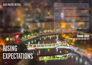 8 RP NO
.5 RP NO
.5 98 RP NO
.5
The buzzwords heard in conversations among marketers in Asia are the same as
the buzzwords floating around New York or London. Those playing buzzword bingo
can cross off ‘Big Data’, ‘The Internet of Things’ and ‘Predictive Analytics’. These
terms, and the general understanding of their implications on businesses, has led
to a major evolution among Asian marketers, and this is most noticeable when it
comes to their expectations.
Return on Marketing Investment has never been a hotter topic among Asian CMOs
as they strive for recognition in the boardroom. Because of the vast amount of data
generated in digital communication, CMOs expect to always be able to correlate
their digital communication to sales. To meet these expectations, marketers
and agencies must embrace more evolved metrics that go beyond the traditional
channel measurements.
The evolution of digital campaigns means it is no longer clicks, but rather metrics
that link directly to the campaign outcomes. But are advertisers really ready to
throw away the cost per thousand or cost per click when these numbers are still
grounded in a measurable campaign return?
Overall, it is important to take a step back. We must move away from campaign
data analysis only as we move up that hierarchy of measurement. The value will be
greater when marketers go beyond analyzing campaign data alone to integrating
more data to understand the effect. Openness of data is important as we drive
towards more business impact, and marketers must work in close partnership
with their partners to share their data. Connecting up this data will finally allow us
start meeting marketing’s rising digital expectations.
“He uses statistics as a drunken man uses lamp posts – for support rather than for
illumination.” Andrew Lang, Scottish writer
CONNIE CHAN
MANAGING DIRECTOR, GLOBAL SOLUTIONS APAC
RISING
EXPECTATIONS
ASIA PACIFIC REVIEW
 