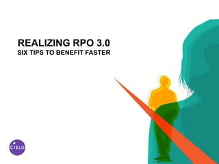 REALIZING RPO 3.0
SIX TIPS TO BENEFIT FASTER
 