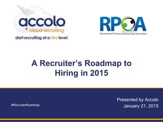 Accolo | Award Winning RPO Provider | Across the United States | www.accolo.com | 1-877-4Accolo
A Recruiter’s Roadmap to
Hiring in 2015
Presented by Accolo
January 21, 2015#RecruiterRoadmap
 