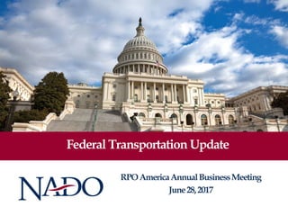 Federal Transportation Update
RPOAmericaAnnualBusinessMeeting
June28,2017
 