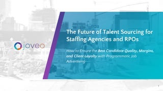 The Future of Talent Sourcing for
Staffing Agencies and RPOs
How to Ensure the Best Candidate Quality, Margins,
and Client Loyalty with Programmatic Job
Advertising
1
 