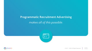 © 2017 - 2020 All Rights Reserved 7
Programmatic Recruitment Advertising
makes all of this possible.
 