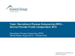 Topic: Recruitment Process Outsourcing (RPO) –
Service Provider Profile Compendium 2013
Copyright © 2013, Everest Global, Inc.
EGR-2013-3-PD-0911
Recruitment Process Outsourcing (RPO)
Market Report: August 2013 – Preview Deck
 