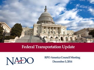 Federal Transportation Update 
RPO America Council Meeting 
December 3, 2014  
