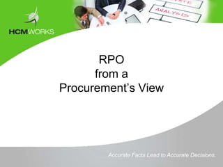 RPO
      from a
Procurement’s View

          Tomorrow



        Accurate Facts Lead to Accurate Decisions.
 