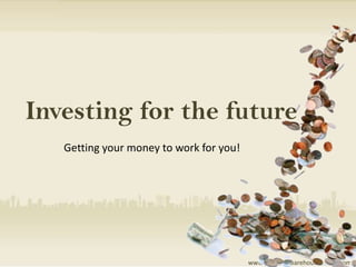 Investing for the future
   Getting your money to work for you!




                                         www.propertywarehouseonline.com
 
