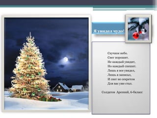 Я увидел чудо!




      Скучное небо.
      Снег порошит.
      Не каждый увидит,
      Но каждый спешит.
      Лишь я все увидел,
      Лишь я записал,
      И снег не секретом
      Для вас уже стал.

   Солдатов Арсений, 6-бкласс
 