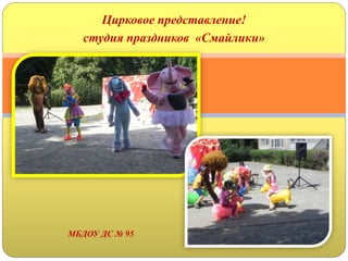 Цирковое представление!
студия праздников «Смайлики»
МБДОУ ДС № 95
 