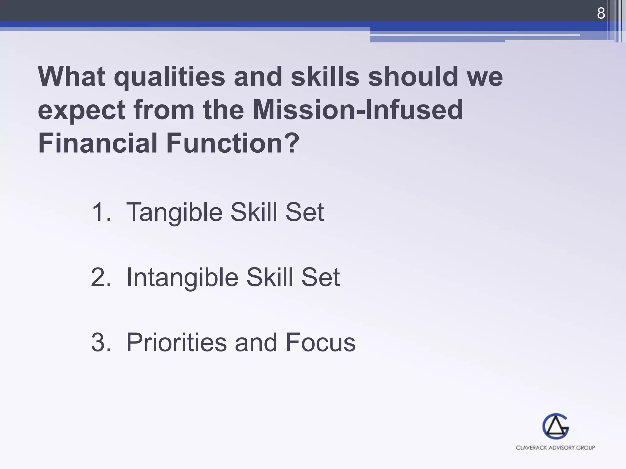 What qualities and skills should we
expect from the Mission-Infused
Financial Function?
1. Tangible Skill Set
2. Intangible Skill Set
3. Priorities and Focus
8
 