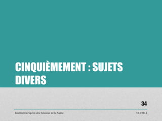 CINQUIÈMEMENT : SUJETS
DIVERS
7/13/2014
34
Institut Européen des Sciences de la Santé
 