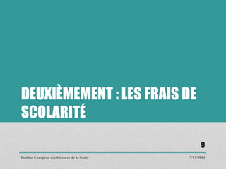 DEUXIÈMEMENT : LES FRAIS DE
SCOLARITÉ
7/13/2014
9
Institut Européen des Sciences de la Santé
 