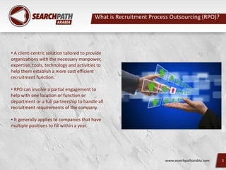 What is Recruitment Process Outsourcing (RPO)?
www.searchpatharabia.com 3
• A client-centric solution tailored to provide
...