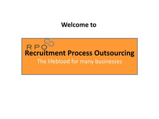Recruitment Process Outsourcing
The lifeblood for many businesses
Welcome to
 