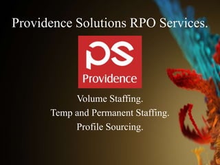 Providence Solutions RPO Services.




           Volume Staffing.
      Temp and Permanent Staffing.
           Profile Sourcing.
 