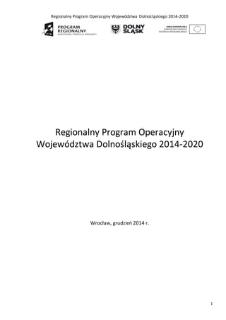 Regionalny Program Operacyjny Województwa Dolnośląskiego 2014-2020
1
Regionalny Program Operacyjny
Województwa Dolnośląskiego 2014-2020
Wrocław, grudzień 2014 r.
 