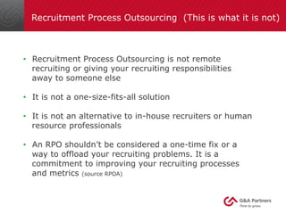Recruitment Process Outsourcing (This is what it is not) 
• Recruitment Process Outsourcing is not remote 
recruiting or g...