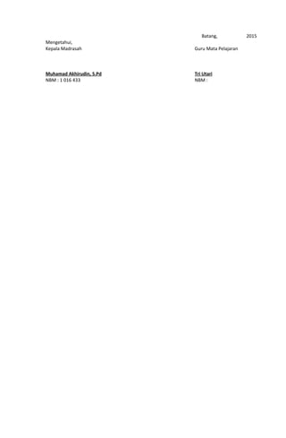 Mengetahui,
Kepala Madrasah
Muhamad Akhirudin, S.Pd
NBM : 1 016 433
Batang, 2015
Guru Mata Pelajaran
Tri Utari
NBM :
 