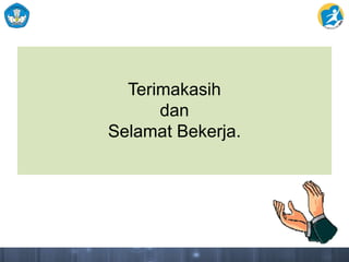 TERIMAKASIH
DAN
SELAMAT BEKERJA
Terimakasih
dan
Selamat Bekerja.
 