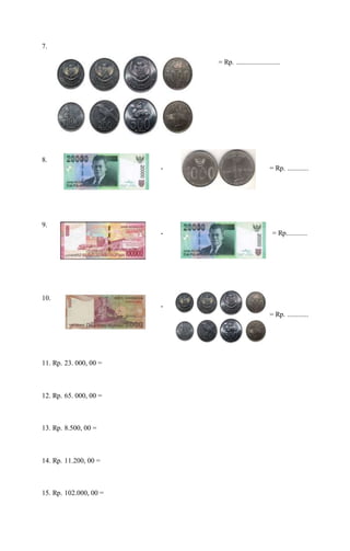 7.
= Rp. .........................
8.
- = Rp. ............
9.
- = Rp............
10.
-
= Rp. ............
11. Rp. 23. 000, 00 =
12. Rp. 65. 000, 00 =
13. Rp. 8.500, 00 =
14. Rp. 11.200, 00 =
15. Rp. 102.000, 00 =
 
