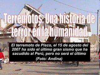 El terremoto de Pisco, el 15 de agosto del 2007 ha sido el último gran sismo que ha sacudido al Perú, pero no será el último  (Foto: Andina)   Terremotos: Una historia de  terror en la humanidad  
