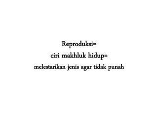 Reproduksi=
      ciri makhluk hidup=
melestarikan jenis agar tidak punah
 